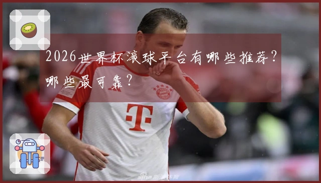 2026世界杯滚球平台有哪些推荐？哪些最可靠？