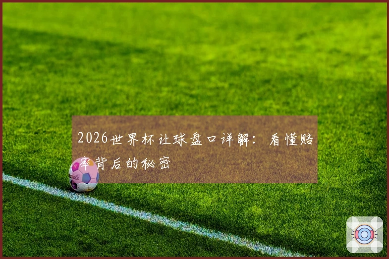 2026世界杯让球盘口详解：看懂赔率背后的秘密