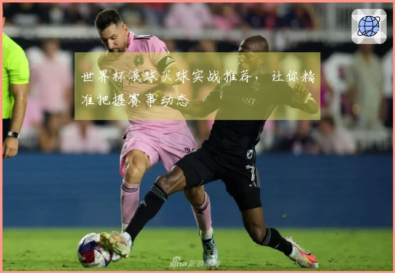 世界杯滚球买球实战推荐，让你精准把握赛事动态