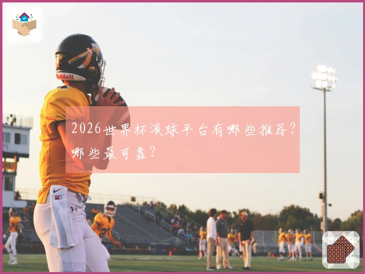 2026世界杯滚球平台有哪些推荐？哪些最可靠？