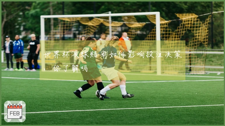 世界杯滚球赔率如何影响投注决策，你了解吗