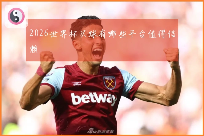 2026世界杯买球有哪些平台值得信赖