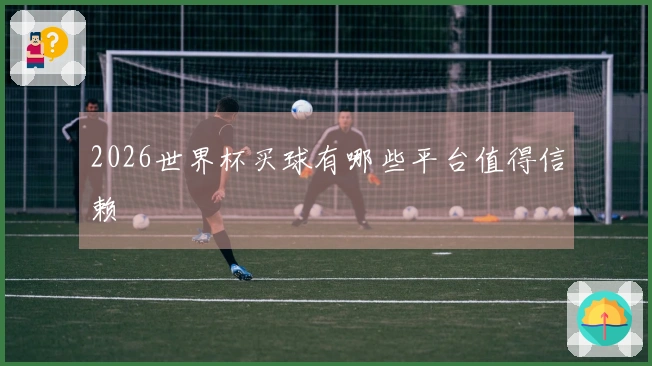 2026世界杯买球有哪些平台值得信赖