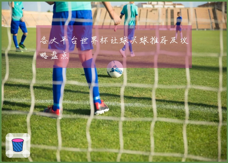 各大平台世界杯让球买球推荐及攻略盘点