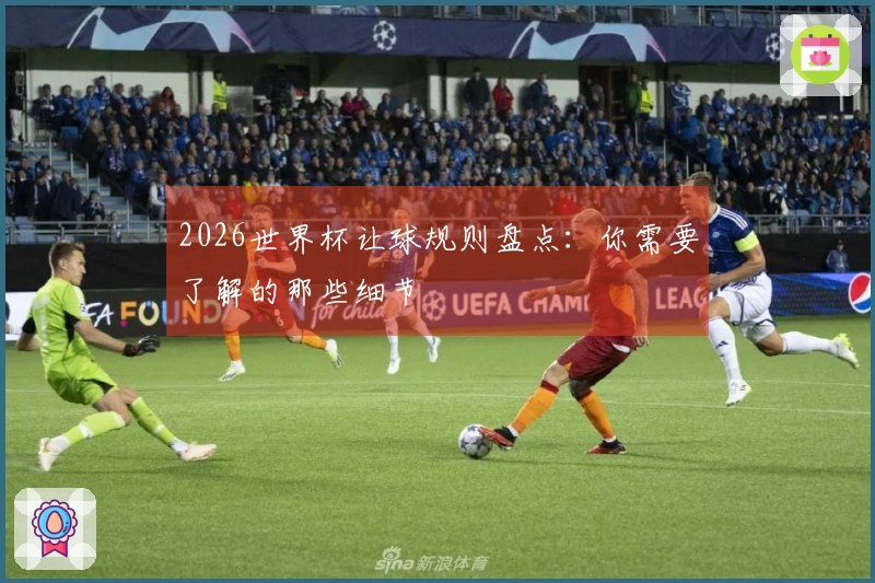 2026世界杯让球规则盘点：你需要了解的那些细节