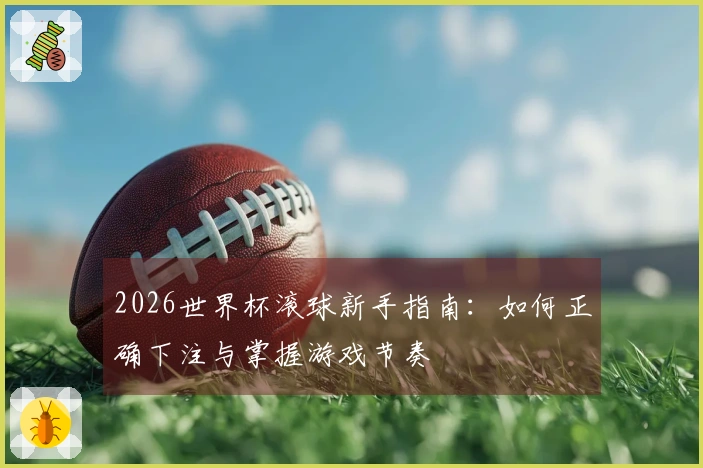2026世界杯滚球新手指南：如何正确下注与掌握游戏节奏