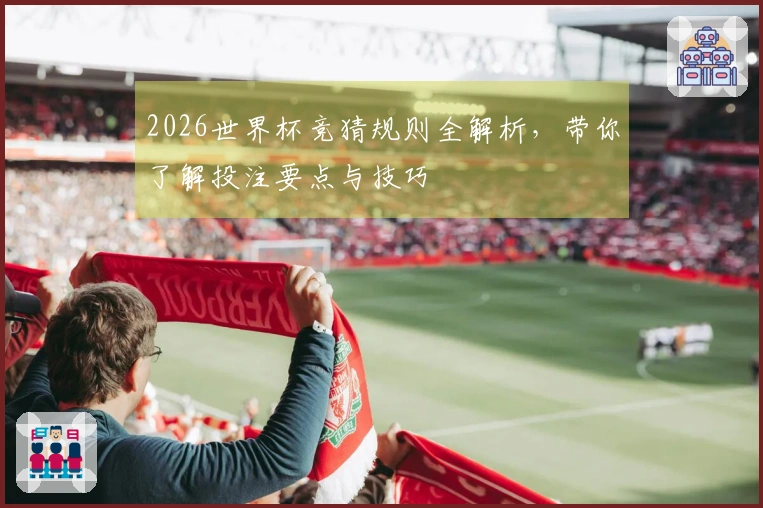 2026世界杯竞猜规则全解析，带你了解投注要点与技巧