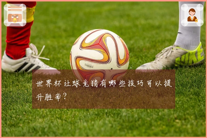 世界杯让球竞猜有哪些技巧可以提升胜率？