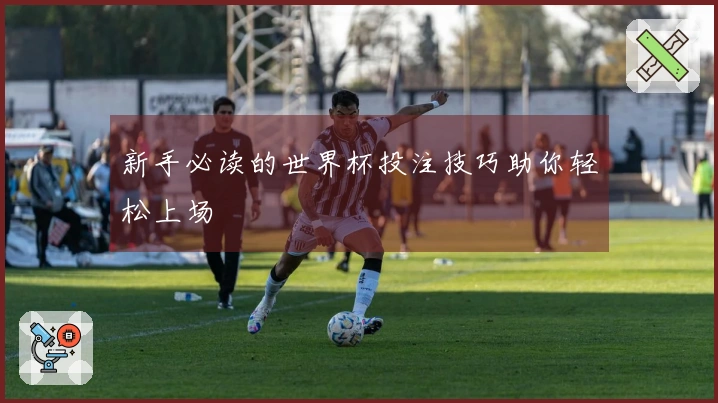 新手必读的世界杯投注技巧助你轻松上场