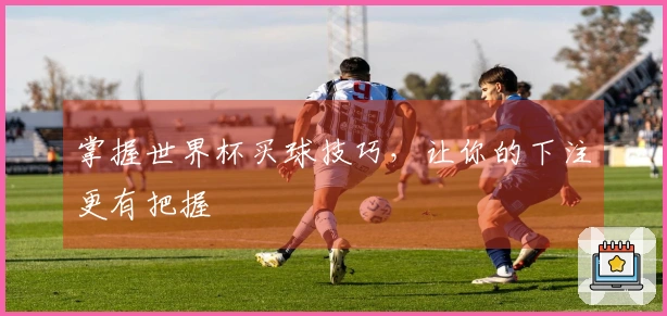 掌握世界杯买球技巧，让你的下注更有把握