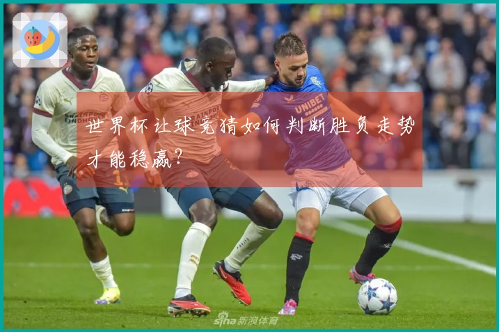 世界杯让球竞猜如何判断胜负走势才能稳赢？